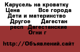 Карусель на кроватку › Цена ­ 700 - Все города Дети и материнство » Другое   . Дагестан респ.,Дагестанские Огни г.